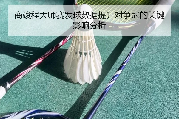 商竣程大师赛发球数据提升对争冠的关键影响分析